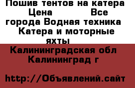            Пошив тентов на катера › Цена ­ 1 000 - Все города Водная техника » Катера и моторные яхты   . Калининградская обл.,Калининград г.